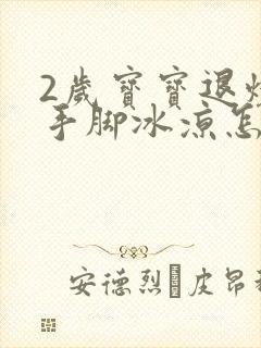 2岁宝宝退烧后手脚冰凉怎么回事