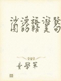 沙漠旅游发朋友圈的精美句子