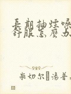 长期抽烟嗓子不舒服怎么办