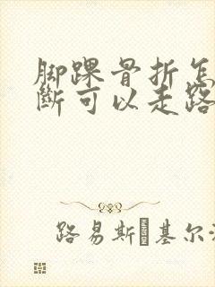 脚踝骨折怎么判断可以走路了