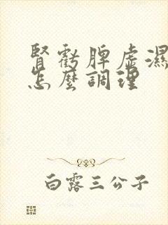 肾亏脾虚湿气重怎么调理