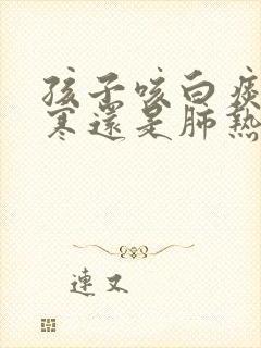 孩子咳白痰是肺寒还是肺热