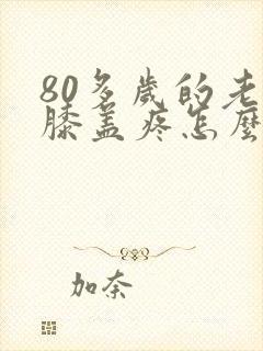 80多岁的老人膝盖疼怎么办