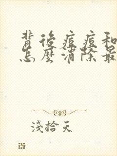 背后痘痘和痘印怎么消除最快方法