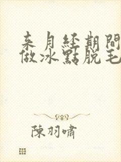 来月经期间可以做冰点脱毛吗