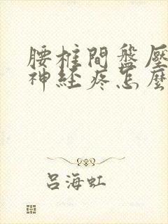 腰椎间盘压迫腿神经疼怎么治