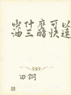 吃什么可以让甘油三酯快速降低