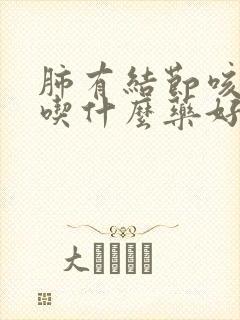 肺有结节咳黄痰吃什么药好