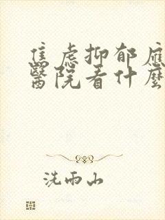 焦虑抑郁应该去医院看什么科