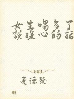 女生喝多了怎么说暖心的话封面