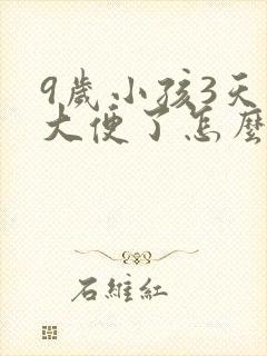 9岁小孩3天没大便了怎么回事封面