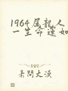 1964属龙人一生命运如何