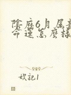 阴历6月属龙的命运怎么样封面