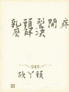 乳头裂开疼痛怎么解决