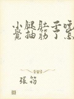 小腿肚子晚上睡觉抽筋了怎么办