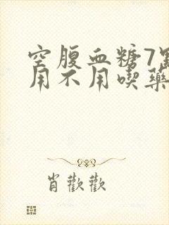 空腹血糖7点8用不用吃药