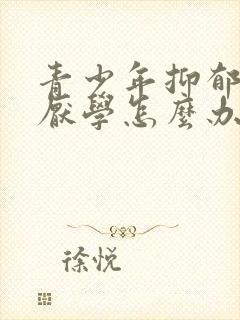 青少年抑郁焦虑厌学怎么办