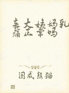 来大姨妈乳房疼痛正常吗