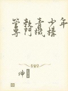 管教青少年叛逆专门机构