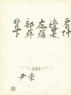 背部左边肩胛骨下疼痛是什么原因