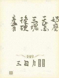 产后三天奶胀痛有硬块怎么办