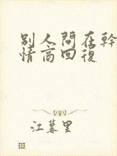 别人问在干嘛高情商回复