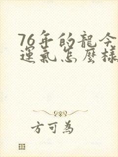 76年的龙今年运气怎么样