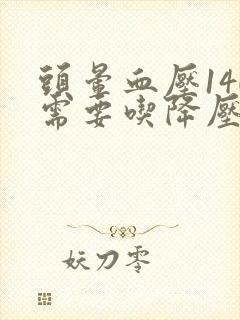 头晕血压140需要吃降压药吗