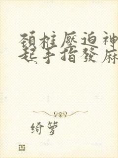 颈椎压迫神经引起手指发麻怎么办