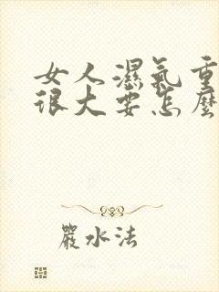 女人湿气重肚子很大要怎么去湿气