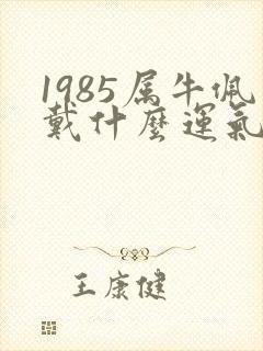 1985属牛佩戴什么运气好