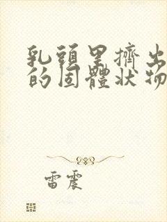 乳头里挤出白色的固体状物体是什么原因