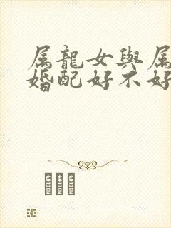 属龙女与属猪男婚配好不好