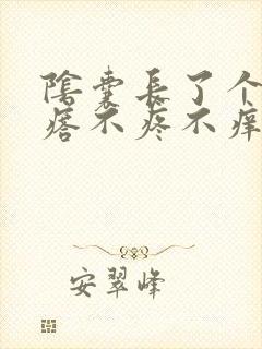 阴囊长了个硬疙瘩不疼不痒