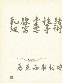 乳腺囊性结节2级需要手术吗