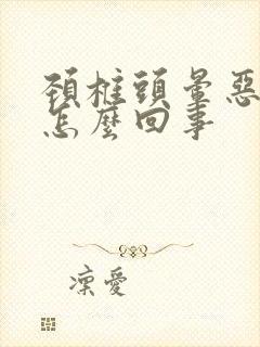 颈椎头晕恶心是怎么回事