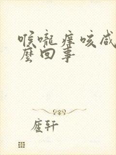 喉咙痒咳咸痰怎么回事