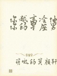 你越高冷他越爱你的星座男