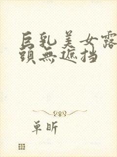 巨乳美女露双奶头无遮挡