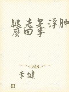 腿老是浮肿是怎么回事