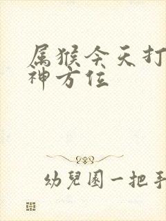 属猴今天打牌财神方位
