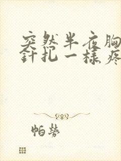 突然半夜胸口像针扎一样疼怎么回事