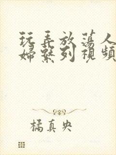 玩弄放荡人妻少妇系列视频网站