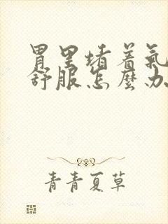 胃里堵着气很不舒服怎么办