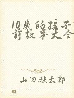 10岁的孩子睡前故事大全