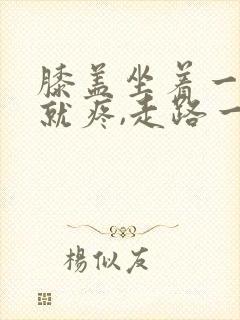 膝盖坐着一起来就疼,走路一会儿就好了