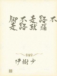 脚不走路不痛一走路就痛