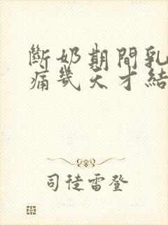 断奶期间乳房胀痛几天才结束