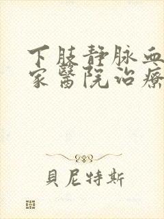 下肢静脉血栓哪家医院治疗好