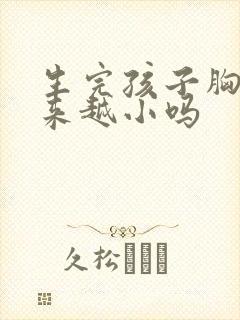 生完孩子胸会越来越小吗